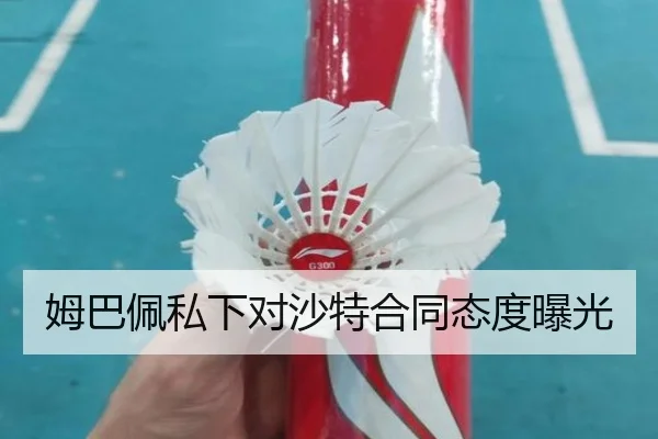 姆巴佩私下对沙特合同态度曝光